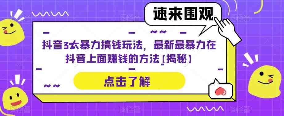 抖音3大暴力搞钱玩法,最新最暴力在抖音上面赚钱的方法【揭秘】(揭秘抖音上的三大暴力赚钱玩法) 抖音3大暴力搞钱玩法,最新最暴力在抖音上面赚钱的方法【揭秘】(揭秘抖音上的三大暴力赚钱玩法)