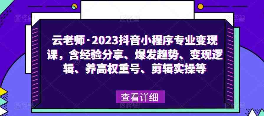 云老师·2023抖音小程序专业变现课,含经验分享、爆发趋势、变现逻辑、养高权重号、剪辑实操等(深度解析抖音小程序的变现之道) 云老师·2023抖音小程序专业变现课,含经验分享、爆发趋势、变现逻辑、养高权重号、剪辑实操等(深度解析抖音小程序的变现之道)