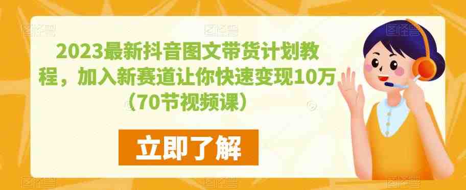 2023最新抖音图文带货计划教程,加入新赛道让你快速变现10万+(70节视频课)(“掌握抖音图文带货秘籍,轻松实现10万+变现”) 2023最新抖音图文带货计划教程,加入新赛道让你快速变现10万+(70节视频课)(“掌握抖音图文带货秘籍,轻松实现10万+变现”)