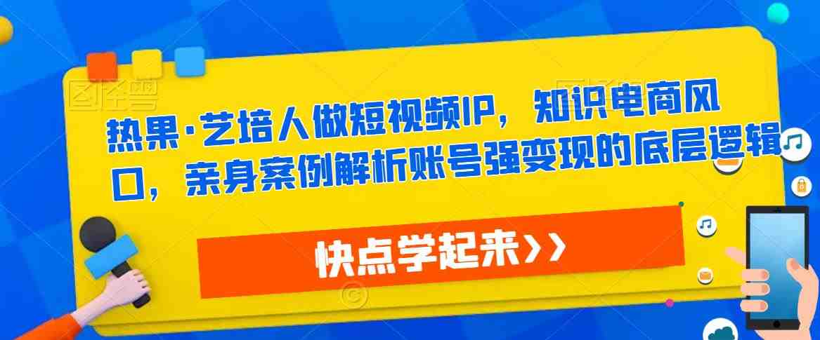 热果·艺培人做短视频IP,知识电商风口,亲身案例解析账号强变现的底层逻辑(热果艺培人转型之短视频商业变现与知识电商产品创作课程解析) 热果·艺培人做短视频IP,知识电商风口,亲身案例解析账号强变现的底层逻辑(热果艺培人转型之短视频商业变现与知识电商产品创作课程解析)