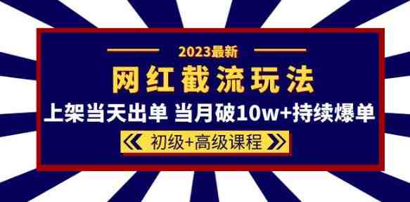 2023网红·同款截流玩法【初级+高级课程】上架当天出单当月破10w+持续爆单(揭秘2023网红·同款截流玩法初级+高级课程助力电商卖家快速爆单)