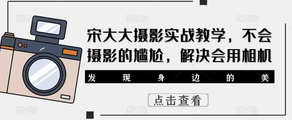 宋大大‮影摄‬实战教学，不会摄影的尴尬，解决会用相机(宋大大摄影实战教学从入门到精通，解决摄影难题)