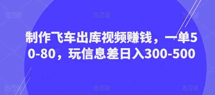 制作飞车出库视频赚钱,一单50-80,玩信息差日入300-500(利用信息差,制作飞车出库视频赚钱项目详解) 制作飞车出库视频赚钱,一单50-80,玩信息差日入300-500(利用信息差,制作飞车出库视频赚钱项目详解)