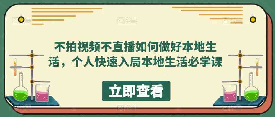 不拍视频不直播如何做好本地生活,个人快速入局本地生活必学课”详解) 不拍视频不直播如何做好本地生活,个人快速入局本地生活必学课”详解)