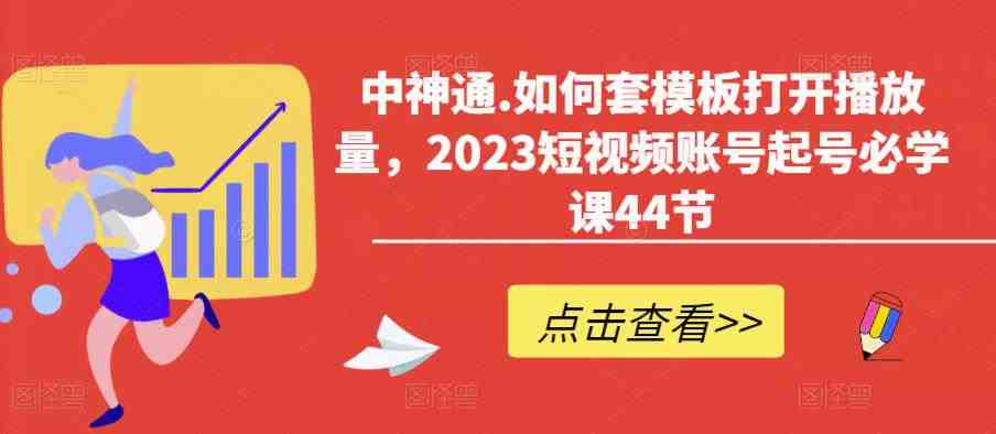 中神通.如何套模板打开播放量,2023短视频账号起号必学课44节(送钩子模板和文档资料)(“全面解析2023短视频账号运营策略从起号到涨粉,一站式学习指南”) 中神通.如何套模板打开播放量,2023短视频账号起号必学课44节(送钩子模板和文档资料)(“全面解析2023短视频账号运营策略从起号到涨粉,一站式学习指南”)
