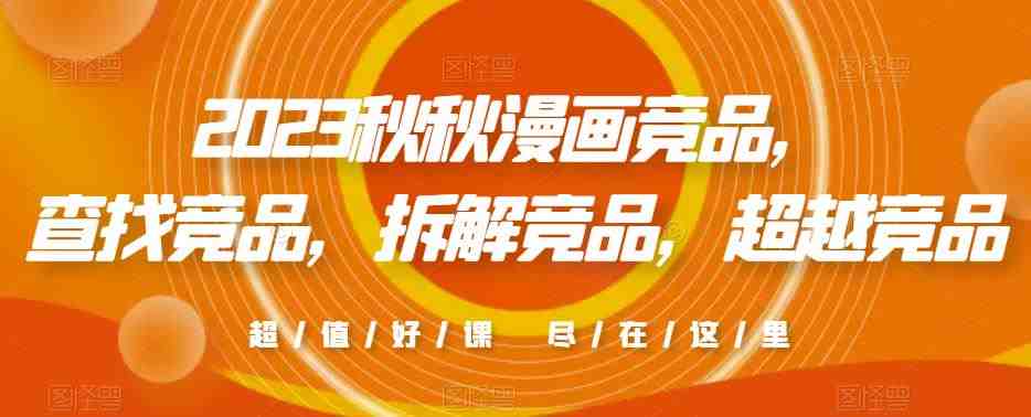 2023秋秋漫画竞品，​查找竞品，拆解竞品，超越竞品(深入理解并超越2023秋秋漫画竞品的策略与技巧)