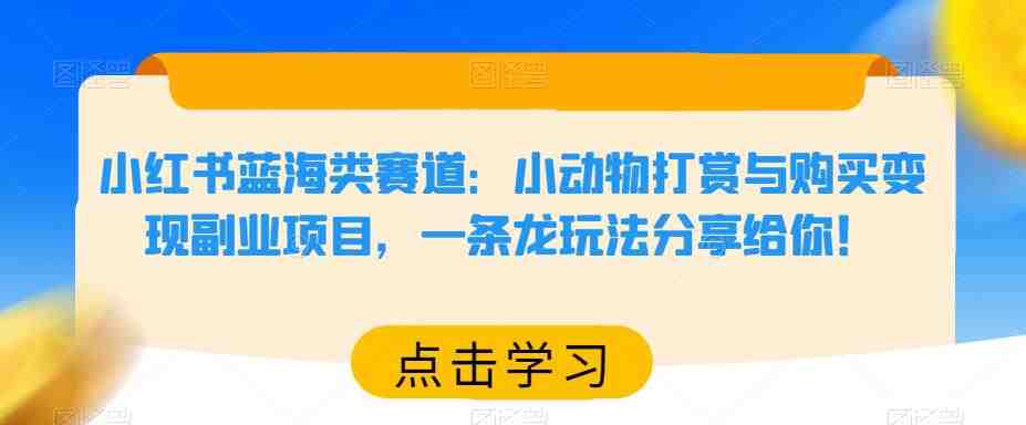 小红书蓝海类赛道：小动物打赏与购买变现副业项目，一条龙玩法分享给你！(小红书蓝海类赛道小动物打赏与购买变现副业项目详解)