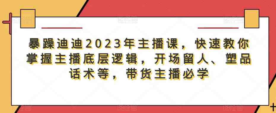 暴躁迪迪2023年主播课,快速教你掌握主播底层逻辑,开场留人、塑品话术等,带货主播必学(“暴躁迪迪2023年主播课”带货主播必备技能提升指南) 暴躁迪迪2023年主播课,快速教你掌握主播底层逻辑,开场留人、塑品话术等,带货主播必学(“暴躁迪迪2023年主播课”带货主播必备技能提升指南)