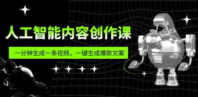 人工智能内容创作课：帮你一分钟生成一条视频，一键生成爆款文案（7节课）(探索人工智能在内容创作中的应用从理解到实践)