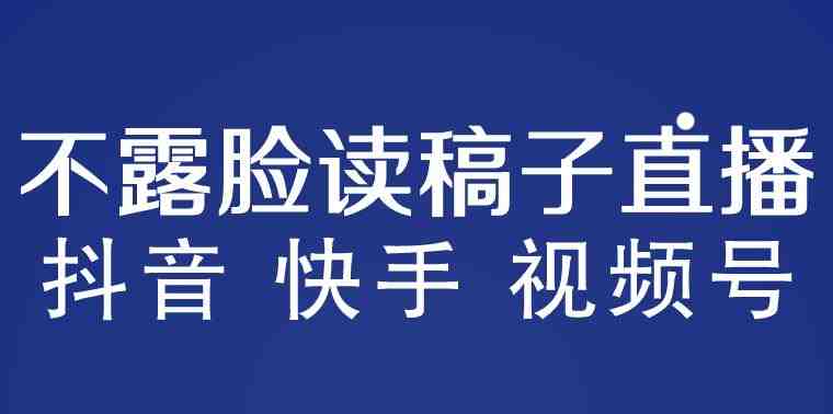 不露脸读稿子直播玩法，抖音快手视频号，月入3w+详细视频课程(探索“不露脸读稿子直播”新玩法，助力商家精准营销与主播月入3W+)