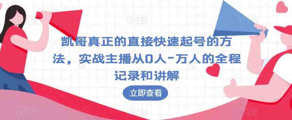 凯哥真正的直接快速起号的方法,实战主播从0人-万人的全程记录和讲解(凯哥直播技巧全解析从0到万人的实战经验分享) 凯哥真正的直接快速起号的方法,实战主播从0人-万人的全程记录和讲解(凯哥直播技巧全解析从0到万人的实战经验分享)