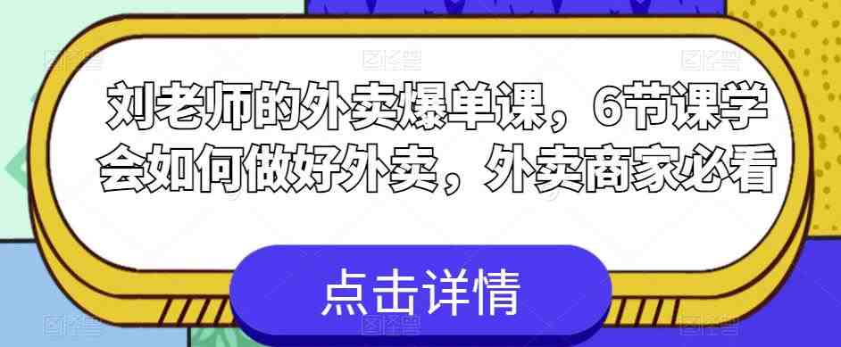 刘老师的外卖爆单课，6节课学会如何做好外卖，外卖商家必看(&#8220;刘老师的外卖爆单课6节课助你掌握外卖经营秘诀&#8221;)