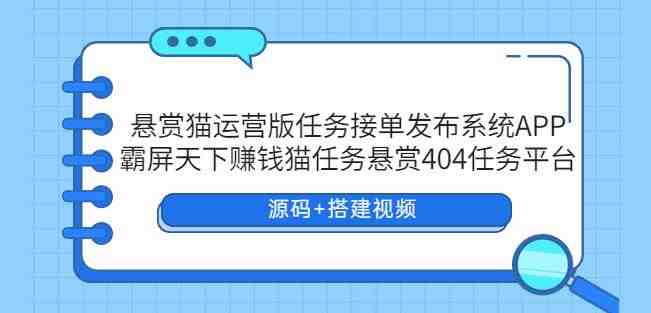悬赏猫运营版任务接单发布系统APP+霸屏天下赚钱猫任务悬赏404任务平台【源码+搭建视频】 悬赏猫运营版任务接单发布系统APP+霸屏天下赚钱猫任务悬赏404任务平台【源码+搭建视频】