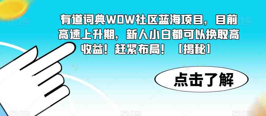 有道词典WOW社区蓝海项目,目前高速上升期,新人小白都可以换取高收益!赶紧布局!【揭秘】(揭秘有道词典WOW社区蓝海项目,新人小白也能换取高收益!) 有道词典WOW社区蓝海项目,目前高速上升期,新人小白都可以换取高收益!赶紧布局!【揭秘】(揭秘有道词典WOW社区蓝海项目,新人小白也能换取高收益!)