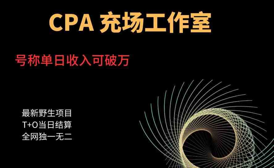 cpa充场工作室，号称单日收入10000+（揭秘）(揭秘CPA充场工作室单日收入10000+的运营秘诀)