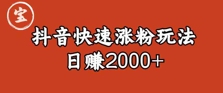 宝哥私藏·抖音快速起号涨粉玩法（4天涨粉1千）（日赚2000+）【揭秘】(揭秘抖音快速起号涨粉秘诀宝哥私藏实战攻略)