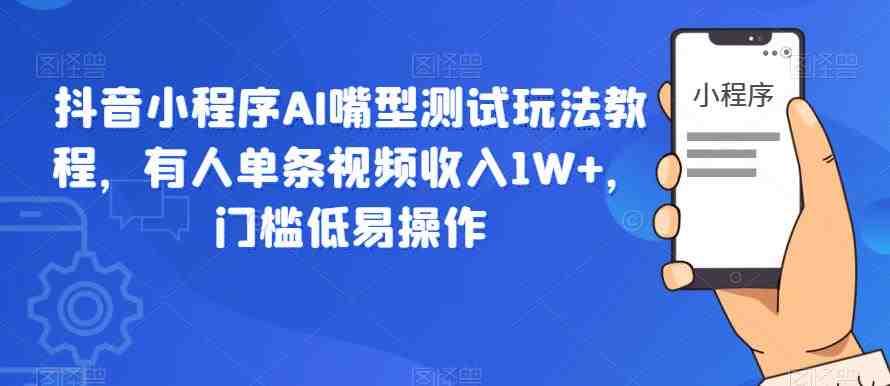 抖音小程序AI嘴型测试玩法教程,有人单条视频收入1W+,门槛低易操作(探索抖音小程序AI嘴型测试的新玩法,轻松实现收益增长) 抖音小程序AI嘴型测试玩法教程,有人单条视频收入1W+,门槛低易操作(探索抖音小程序AI嘴型测试的新玩法,轻松实现收益增长)