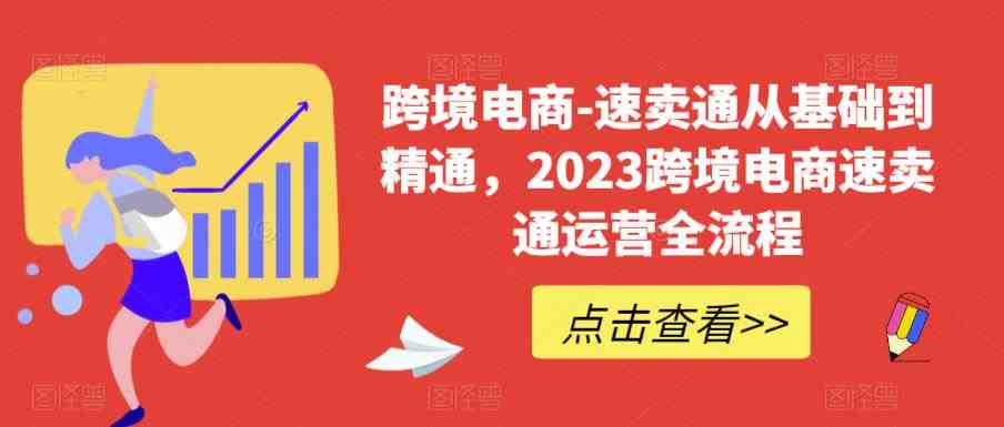 跨境电商-速卖通从基础到精通，2023跨境电商速卖通运营全流程(2023年速卖通跨境电商运营全攻略)