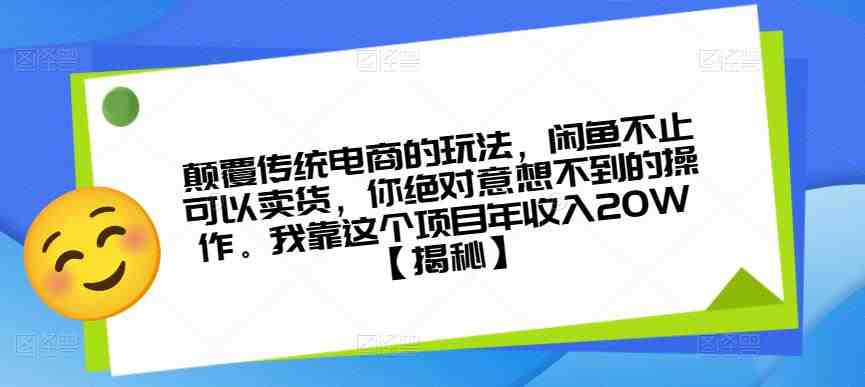 颠覆传统电商的玩法,闲鱼不止可以卖货,你绝对意想不到的操作。我靠这个项目年收入20W【揭秘】(揭秘闲鱼电商新玩法实现年收入20万元的秘诀) 颠覆传统电商的玩法,闲鱼不止可以卖货,你绝对意想不到的操作。我靠这个项目年收入20W【揭秘】(揭秘闲鱼电商新玩法实现年收入20万元的秘诀)