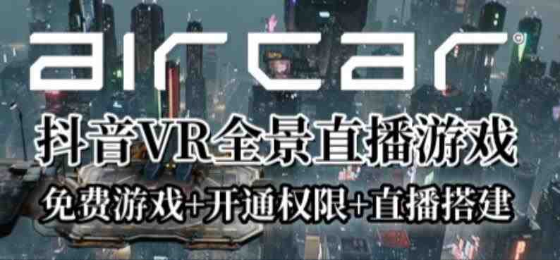 AirCar全景直播项目2023年抖音最新最火直播玩法(兔费游戏+开通VR权限+直播间搭建指导)(探索抖音VR游戏的无限可能) AirCar全景直播项目2023年抖音最新最火直播玩法(兔费游戏+开通VR权限+直播间搭建指导)(探索抖音VR游戏的无限可能)