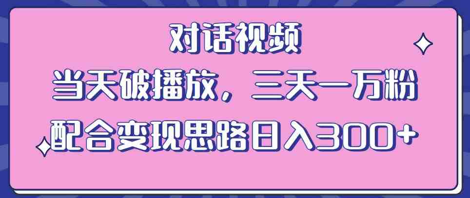 情感类对话视频，当天破播放 三天一万粉 配合变现思路日入300+（教程+素材）(情感类对话视频制作与变现教程当天破播放，三天一万粉)
