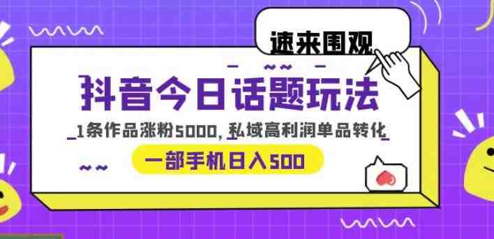 抖音今日话题玩法，1条作品涨粉5000，私域高利润单品转化一部手机日入500【揭秘】(《抖音今日话题玩法，1条作品涨粉5000，私域高利润单品转化一部手机日入500》—— 抖音新项目实操分享及变现指南)