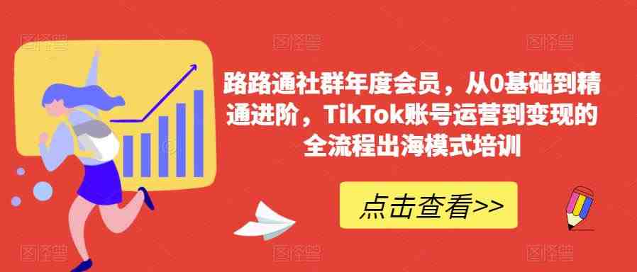 路路通社群年度会员,从0基础到精通进阶,TikTok账号运营到变现的全流程出海模式培训(路路通社群年度会员课程从0基础到精通进阶,TikTok账号运营到变现的全流程出海模式培训) 路路通社群年度会员,从0基础到精通进阶,TikTok账号运营到变现的全流程出海模式培训(路路通社群年度会员课程从0基础到精通进阶,TikTok账号运营到变现的全流程出海模式培训)