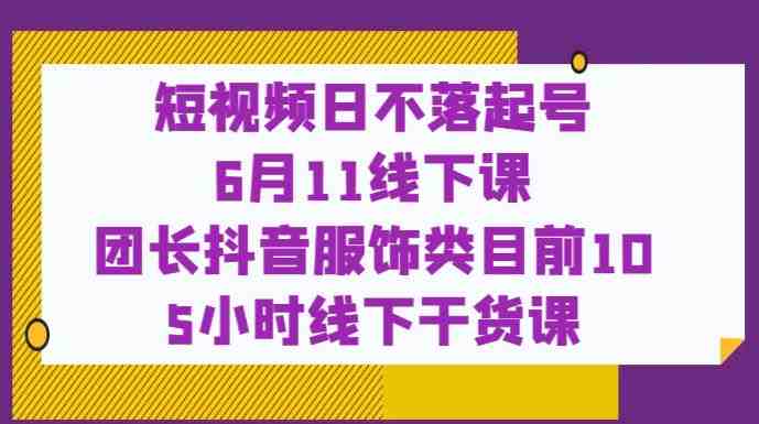 短视频日不落起号【6月11线下课】团长抖音服饰类目前10 5小时线下干货课(掌握抖音服饰类目成功秘诀，参加mp2452期线下干货课程！)