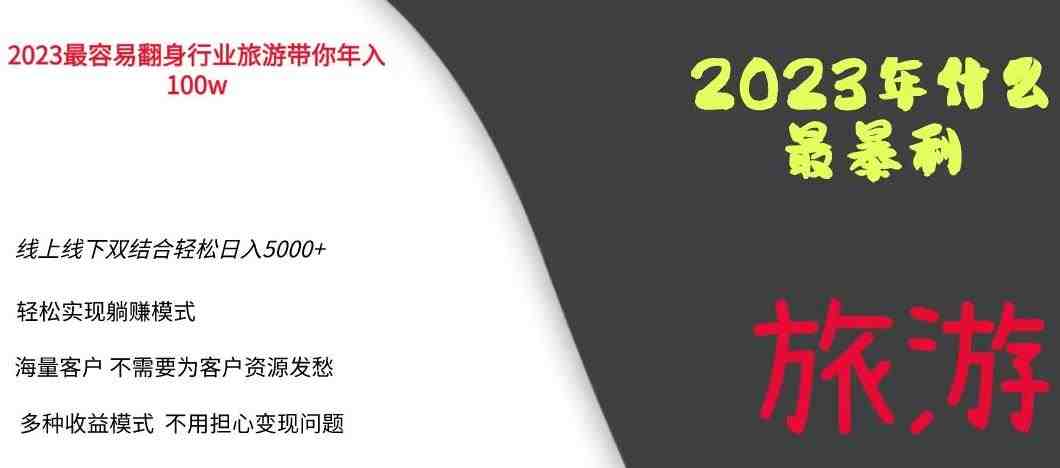 2023年最暴力项目,旅游业带你年入100万,线上线下双结合轻松日入5000+【揭秘】(揭秘2023年最暴力项目旅游业如何帮你轻松日入5000+) 2023年最暴力项目,旅游业带你年入100万,线上线下双结合轻松日入5000+【揭秘】(揭秘2023年最暴力项目旅游业如何帮你轻松日入5000+)