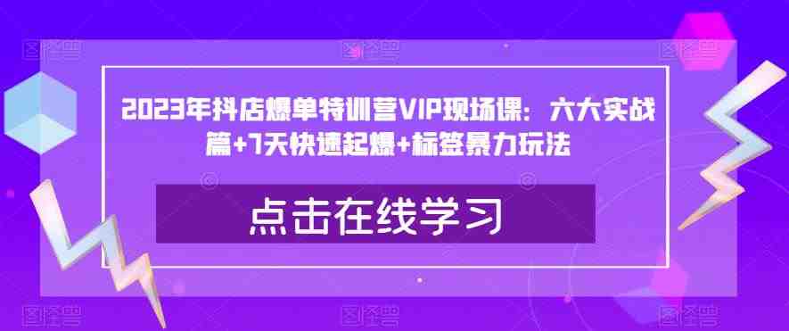 2023年抖店爆单特训营VIP现场课:六大实战篇+7天快速起爆+标签暴力玩法(深度解析抖店运营策略,助力商家快速起爆) 2023年抖店爆单特训营VIP现场课:六大实战篇+7天快速起爆+标签暴力玩法(深度解析抖店运营策略,助力商家快速起爆)