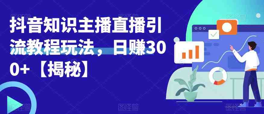 宝哥抖音知识主播直播引流教程玩法,日赚300+【揭秘】(揭秘宝哥抖音知识主播直播引流教程,助你实现日赚300+) 宝哥抖音知识主播直播引流教程玩法,日赚300+【揭秘】(揭秘宝哥抖音知识主播直播引流教程,助你实现日赚300+)