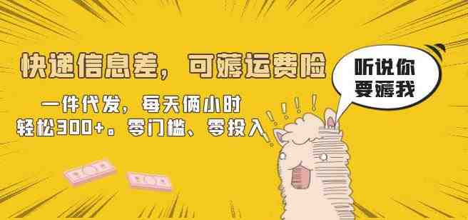 快递信息差,可薅运费险,一件代发,每天俩小时轻松300+。零门槛、零投入【揭秘】(快递代发项目零门槛、零投入,轻松赚取300+) 快递信息差,可薅运费险,一件代发,每天俩小时轻松300+。零门槛、零投入【揭秘】(快递代发项目零门槛、零投入,轻松赚取300+)