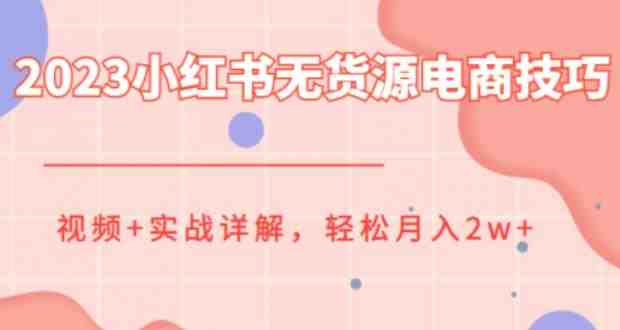 2023小红书无货源电商技巧教程,轻松月入2w+,视频+实战详解【揭秘】(揭秘2023小红书无货源电商技巧,轻松月入2w+) 2023小红书无货源电商技巧教程,轻松月入2w+,视频+实战详解【揭秘】(揭秘2023小红书无货源电商技巧,轻松月入2w+)