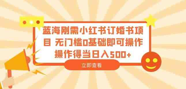 蓝海刚需小红书订婚书项目,无门槛0基础即可操作操作得当日入500+【揭秘】(揭秘小红书上的创业新机遇无门槛订婚书项目) 蓝海刚需小红书订婚书项目,无门槛0基础即可操作操作得当日入500+【揭秘】(揭秘小红书上的创业新机遇无门槛订婚书项目)
