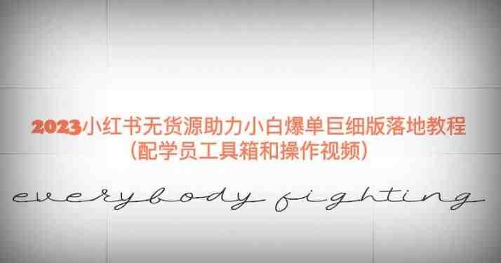 2023小红书无货源助力小白爆单巨细版落地教程(配学员工具箱和操作视频)【揭秘】(揭秘2023小红书无货源助力小白爆单的全面操作指南) 2023小红书无货源助力小白爆单巨细版落地教程(配学员工具箱和操作视频)【揭秘】(揭秘2023小红书无货源助力小白爆单的全面操作指南)