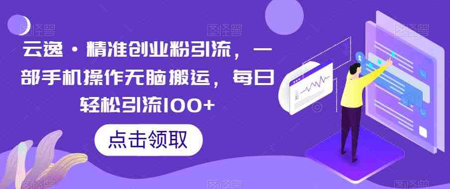 云逸·精准创业粉引流,一部手机操作无脑搬运,每日轻松引流100+(“无脑搬运”的创业粉引流法一部手机,每日轻松引流100+) 云逸·精准创业粉引流,一部手机操作无脑搬运,每日轻松引流100+(“无脑搬运”的创业粉引流法一部手机,每日轻松引流100+)