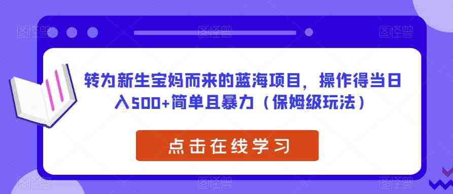 转为新生宝妈而来的蓝海项目,操作得当日入500+简单且暴力(保姆级玩法)【揭秘】(揭秘新生宝妈蓝海项目宝宝取名,简单暴力,日入500+) 转为新生宝妈而来的蓝海项目,操作得当日入500+简单且暴力(保姆级玩法)【揭秘】(揭秘新生宝妈蓝海项目宝宝取名,简单暴力,日入500+)