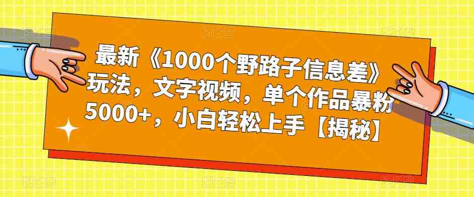 最新《1000个野路子信息差》玩法,文字视频,单个作品暴粉5000+,小白轻松上手【揭秘】(《1000个野路子信息差》文字视频教程小白也能轻松上手,单个作品暴粉5000+) 最新《1000个野路子信息差》玩法,文字视频,单个作品暴粉5000+,小白轻松上手【揭秘】(《1000个野路子信息差》文字视频教程小白也能轻松上手,单个作品暴粉5000+)