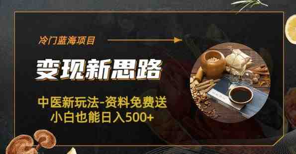 冷门蓝海项目-中医新玩法-资料免费送小白也能日入500+【揭秘】(揭秘中医新玩法免费送资料,日入500+) 冷门蓝海项目-中医新玩法-资料免费送小白也能日入500+【揭秘】(揭秘中医新玩法免费送资料,日入500+)