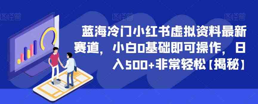 蓝海冷门小红书虚拟资料最新赛道,小白0基础即可操作,日入500+非常轻松【揭秘】(揭秘小红书虚拟资料最新赛道小白0基础日入500+的轻松赚钱之道) 蓝海冷门小红书虚拟资料最新赛道,小白0基础即可操作,日入500+非常轻松【揭秘】(揭秘小红书虚拟资料最新赛道小白0基础日入500+的轻松赚钱之道)