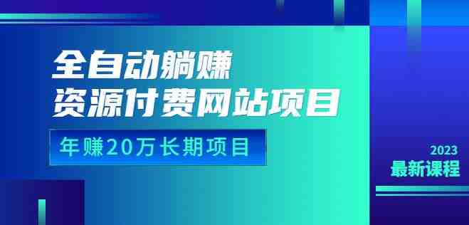 全自动躺赚资源付费网站项目:年赚20万长期项目(详细教程+源码)23年更新 全自动躺赚资源付费网站项目:年赚20万长期项目(详细教程+源码)23年更新