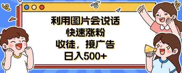 利用会说话的图片快速涨粉,收徒,接广告日入500+【揭秘】(揭秘利用会说话的图片实现日入500+的秘诀) 利用会说话的图片快速涨粉,收徒,接广告日入500+【揭秘】(揭秘利用会说话的图片实现日入500+的秘诀)