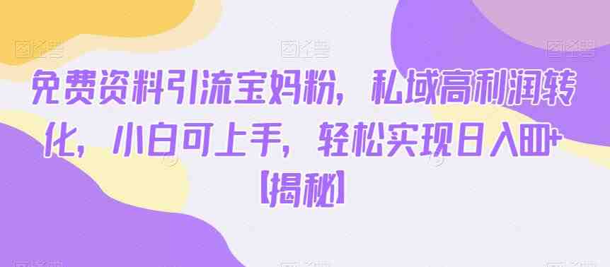 免费资料引流宝妈粉,私域高利润转化,小白可上手,轻松实现日入600+【揭秘】(【揭秘】免费资料引流宝妈粉,私域高利润转化的新策略) 免费资料引流宝妈粉,私域高利润转化,小白可上手,轻松实现日入600+【揭秘】(【揭秘】免费资料引流宝妈粉,私域高利润转化的新策略)