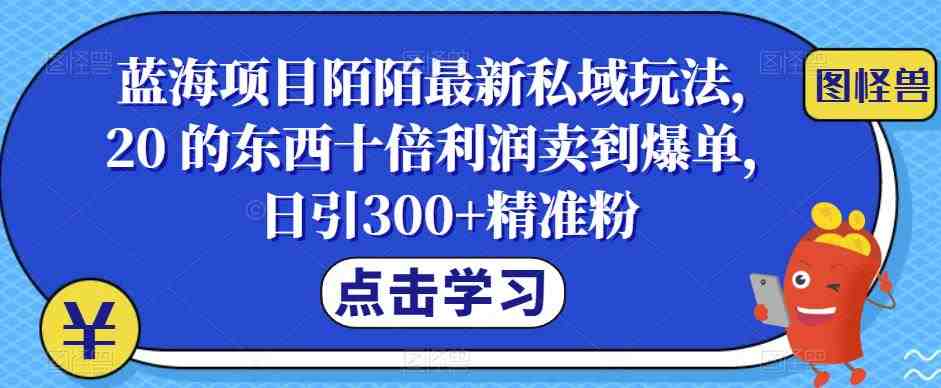 蓝海项目陌陌最新私域玩法,20 的东西十倍利润卖到爆单,日引300+精准粉【揭秘】(《蓝海项目陌陌最新私域玩法》——轻松实现高利润的社交电商新模式) 蓝海项目陌陌最新私域玩法,20 的东西十倍利润卖到爆单,日引300+精准粉【揭秘】(《蓝海项目陌陌最新私域玩法》——轻松实现高利润的社交电商新模式)