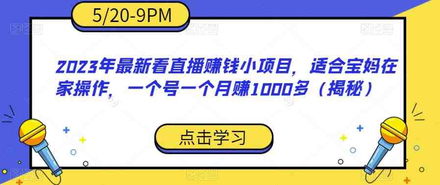 2023年最新看直播赚钱小项目,适合宝妈在家操作,一个号一个月赚1000多(揭秘)(揭秘2023年最新看直播赚钱小项目,宝妈在家也能轻松月入过千) 2023年最新看直播赚钱小项目,适合宝妈在家操作,一个号一个月赚1000多(揭秘)(揭秘2023年最新看直播赚钱小项目,宝妈在家也能轻松月入过千)