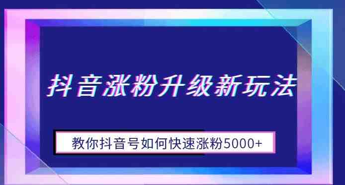 抖音涨粉升级新玩法，教你抖音号如何快速涨粉5000+【揭秘】(揭秘抖音涨粉新策略如何快速增加5000+粉丝)