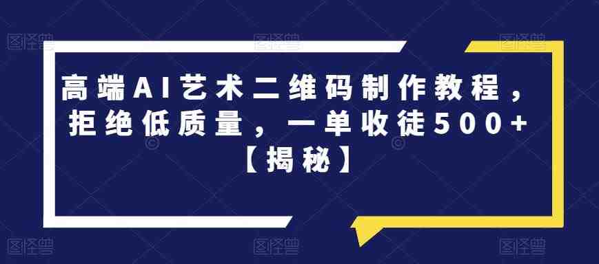 高端AI艺术二维码制作教程，拒绝低质量，一单收徒500+【揭秘】(揭秘高端AI艺术二维码制作技巧)