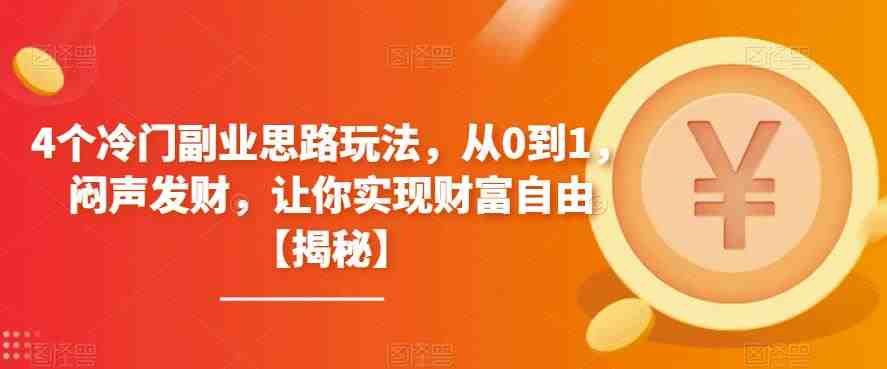 4个冷门副业思路玩法，从0到1，闷声发财，让你实现财富自由【揭秘】(揭秘四个冷门副业思路，助你实现财富自由)
