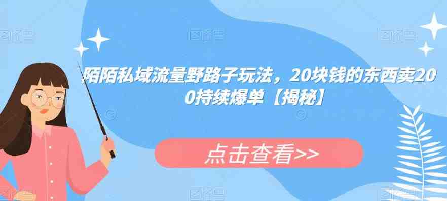 陌陌私域流量野路子玩法,20块钱的东西卖200持续爆单【揭秘】(揭秘陌陌私域流量野路子玩法20元产品如何卖到200元并持续爆单) 陌陌私域流量野路子玩法,20块钱的东西卖200持续爆单【揭秘】(揭秘陌陌私域流量野路子玩法20元产品如何卖到200元并持续爆单)