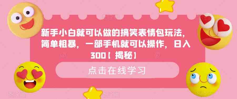新手小白就可以做的搞笑表情包玩法,简单粗暴,一部手机就可以操作,日入300【揭秘】(“揭秘新手小白如何利用搞笑表情包日入300”) 新手小白就可以做的搞笑表情包玩法,简单粗暴,一部手机就可以操作,日入300【揭秘】(“揭秘新手小白如何利用搞笑表情包日入300”)